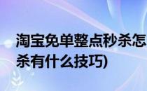 淘宝免单整点秒杀怎么抢(淘宝购物抢免单秒杀有什么技巧)