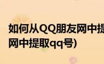 如何从QQ朋友网中提取QQ号(如何从qq朋友网中提取qq号)
