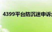 4399平台防沉迷申诉步骤(游戏防沉迷申诉)