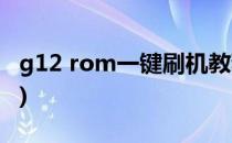 g12 rom一键刷机教程(坚果g1刷机教程视频)