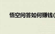 悟空问答如何赚钱(悟空问答如何赚钱)