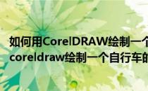 如何用CorelDRAW绘制一个自行车的标志、简笔画(如何用coreldraw绘制一个自行车的标志,简笔画图片)