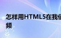 怎样用HTML5在我们的网页中嵌入视频和音频