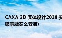 CAXA 3D 实体设计2018 安装教程(caxa3d实体设计2018破解版怎么安装)