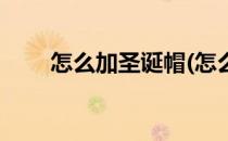 怎么加圣诞帽(怎么加圣诞帽的颜色)