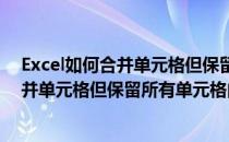 Excel如何合并单元格但保留所有单元格内容(excel如何合并单元格但保留所有单元格内容)