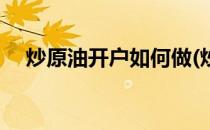 炒原油开户如何做(炒原油技巧实战操作)