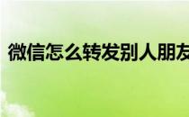 微信怎么转发别人朋友圈里的东西 文章图片