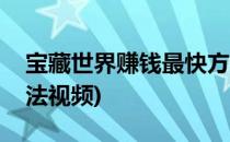 宝藏世界赚钱最快方法(宝藏世界赚钱最快方法视频)