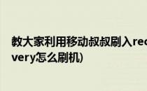 教大家利用移动叔叔刷入recovery进行刷机(手机进入recovery怎么刷机)