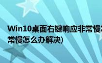 Win10桌面右键响应非常慢怎么办?(win10桌面右键响应非常慢怎么办解决)
