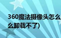 360魔法摄像头怎么卸载(360魔法摄像头怎么卸载不了)
