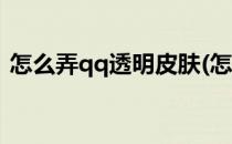 怎么弄qq透明皮肤(怎么弄qq透明皮肤免费)