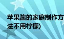 苹果酱的家庭制作方法(苹果酱的家庭制作方法不用柠檬)