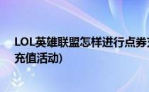 LOL英雄联盟怎样进行点券充值(lol英雄联盟怎样进行点券充值活动)