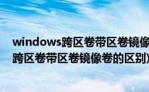 windows跨区卷带区卷镜像卷怎么区别与建立方法(简单卷跨区卷带区卷镜像卷的区别)