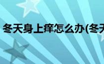 冬天身上痒怎么办(冬天身上痒怎么办能止痒)