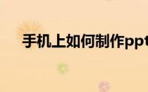 手机上如何制作ppt(手机如何制作ppt)
