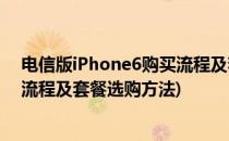 电信版iPhone6购买流程及套餐选购(电信版iphone6购买流程及套餐选购方法)