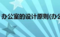 办公室的设计原则(办公室的设计原则是什么)
