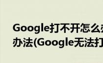 Google打不开怎么办google打不开的解决办法(Google无法打开)