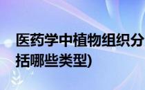 医药学中植物组织分为哪些类型(植物组织包括哪些类型)