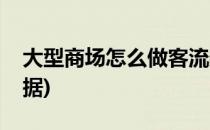 大型商场怎么做客流数据分析(商场客流量数据)
