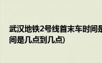 武汉地铁2号线首末车时间是几点(武汉地铁2号线首末车时间是几点到几点)