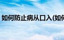 如何防止病从口入(如何防止病从口入手抄报)