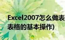 Excel2007怎么做表格(excel2007怎么制作表格的基本操作)