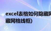 excel表格如何隐藏网格线(excel表格如何隐藏网格线框)