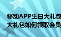 移动APP生日大礼包如何领取(移动app生日大礼包如何领取会员)