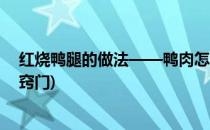 红烧鸭腿的做法——鸭肉怎么做好吃(红烧鸭胗的做法大全窍门)
