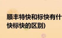 顺丰特快和标快有什么区别怎么区分(顺丰特快标快的区别)