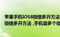 苹果手机IOS8微信多开方法 手机装多个微信(苹果手机ios8微信多开方法 ,手机装多个微信软件)
