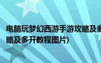 电脑玩梦幻西游手游攻略及多开教程(电脑玩梦幻西游手游攻略及多开教程图片)