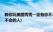 教你玩美图秀秀一定有你不会的(教你玩美图秀秀,一定有你不会的人)