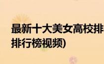 最新十大美女高校排行榜(最新十大美女高校排行榜视频)