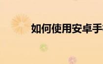 如何使用安卓手机的手电筒功能