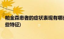 帕金森患者的症状表现有哪些?(帕金森患者的症状表现有哪些特征)
