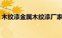木纹漆金属木纹漆厂家直销(木纹漆生产厂家)