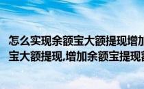 怎么实现余额宝大额提现增加余额宝提现额度(怎么实现余额宝大额提现,增加余额宝提现额度的方法)