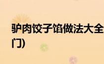 驴肉饺子馅做法大全(驴肉饺子馅做法大全窍门)