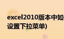 excel2010版本中如何设置下拉菜单(EXCEL设置下拉菜单)