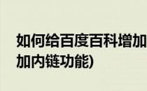 如何给百度百科增加内链(如何给百度百科增加内链功能)