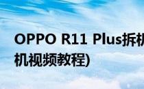 OPPO R11 Plus拆机视频图解(oppo r11拆机视频教程)