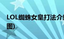 LOL蜘蛛女皇打法介绍(lol蜘蛛女皇打法介绍图)