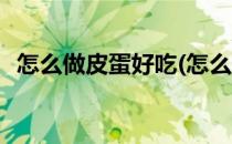 怎么做皮蛋好吃(怎么做皮蛋好吃空气砸锅)