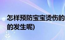 怎样预防宝宝烫伤的发生(怎样预防宝宝烫伤的发生呢)