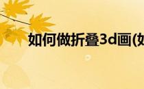 如何做折叠3d画(如何做折叠3d画框)